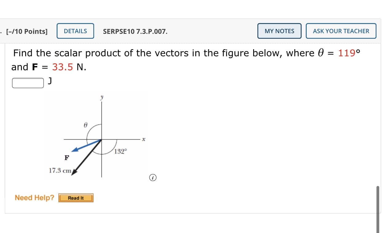 Find the scalar product of the vectors in the figure below, where 0
119°
%D
and F = 33.5 N.
y
132°
F
17.3 cm
