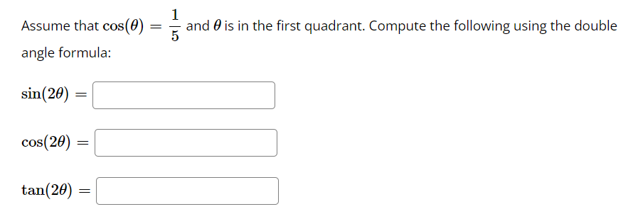 Assume that cos(0)
1
and 0 is in the first quadrant. Compute the following using the double
angle formula:
sin(20)
cos(20)
tan(20)
