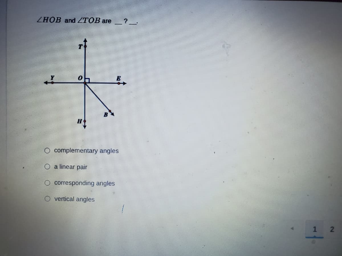 LHOB and ТОB are
H
O complementary angles
a linear pair
O corresponding angles
O vertical angles
1 2
