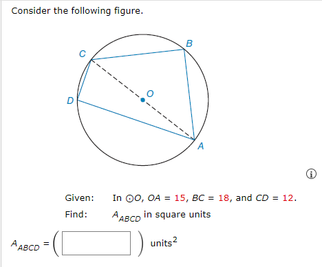 Consider the following figure.
A ABCD
D
Given:
Find:
B
In OO, OA = 15, BC = 18, and CD = 12.
AABCD in square units
units²