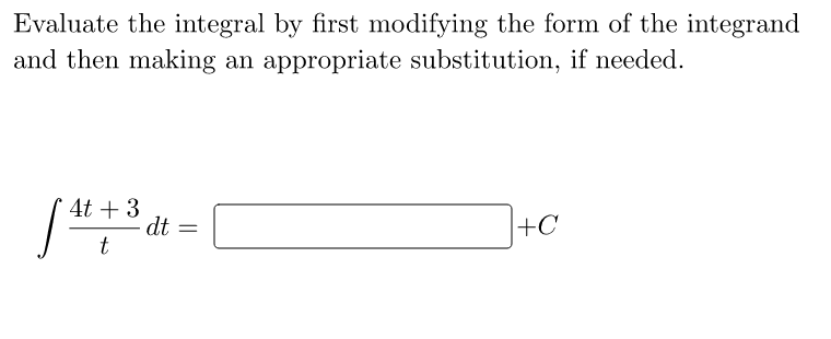 Evaluate the integral by first modifying the form of the integrand
and then making an appropriate substitution, if needed.
4t + 3
dt
t
+C
