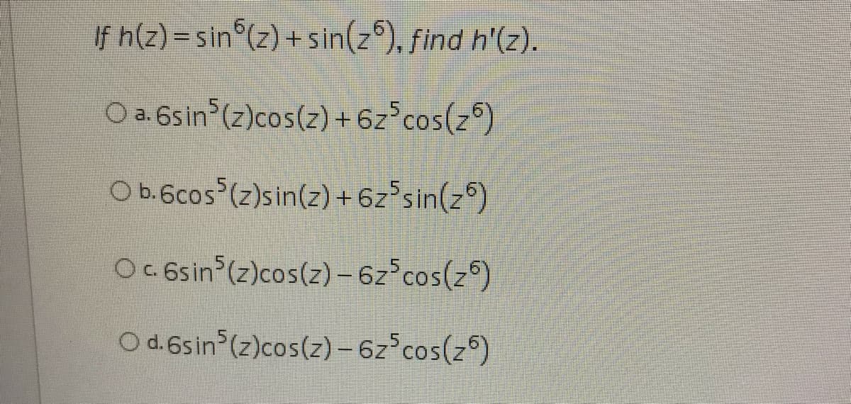 If h(z) = sin (z) + sin(z°), find h'(z).
a. 6s in (z)cos(z) + 6z°cos(z°)
Ob.6cos (z)sin(z) + 6z°sin(z°)
Oc 6sin (z)cos(z) – 6z°cos(z°)
O d.6sin (z)cos(z) – 6z°cos(z°)

