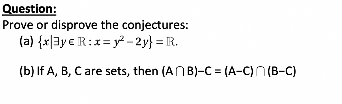 Question:
Prove or disprove the conjectures:
(a) {x|3y € R:x= y² – 2 y} = R.
(b) If A, B, C are sets, then (ANB)-C = (A-C) N (B-C)
