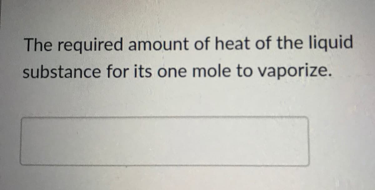 The required amount of heat of the liquid
substance for its one mole to vaporize.
