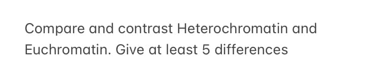 Compare and contrast Heterochromatin and
Euchromatin. Give at least 5 differences
