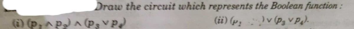 Draw the circuit which represents the Boolean function:
) (p,^pa (P3 VPd
(ii) (p; v (P3 VP).
