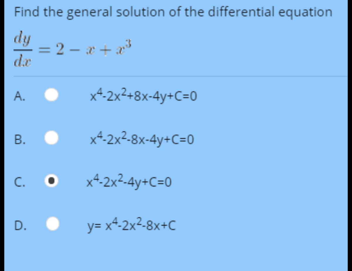 Find the general solution of the differential equation
dy
= 2 – x +
3
%3D
de
x4-2x²+8x-4y+C=0
x4-2x²-8x-4y+C=0
C.
x4-2x²-4y+C=0
D.
y= x^-2x²-8x+C
A.
B.

