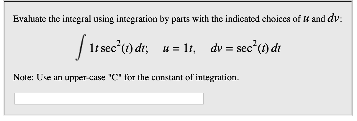 Evaluate the integral using integration by parts with the indicated choices of u and dv:
1t sec (t) dt;
sec (t) dt
u = lt,
dv
Note: Use an upper-case "C" for the constant of integration
