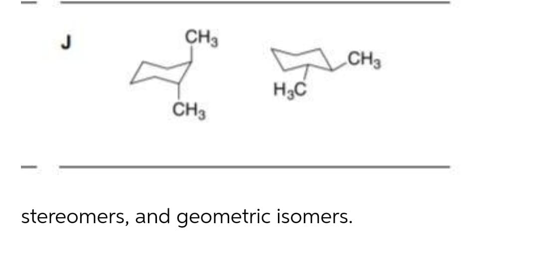 J
CH3
CH3
H3C
ČH3
stereomers, and geometric isomers.

