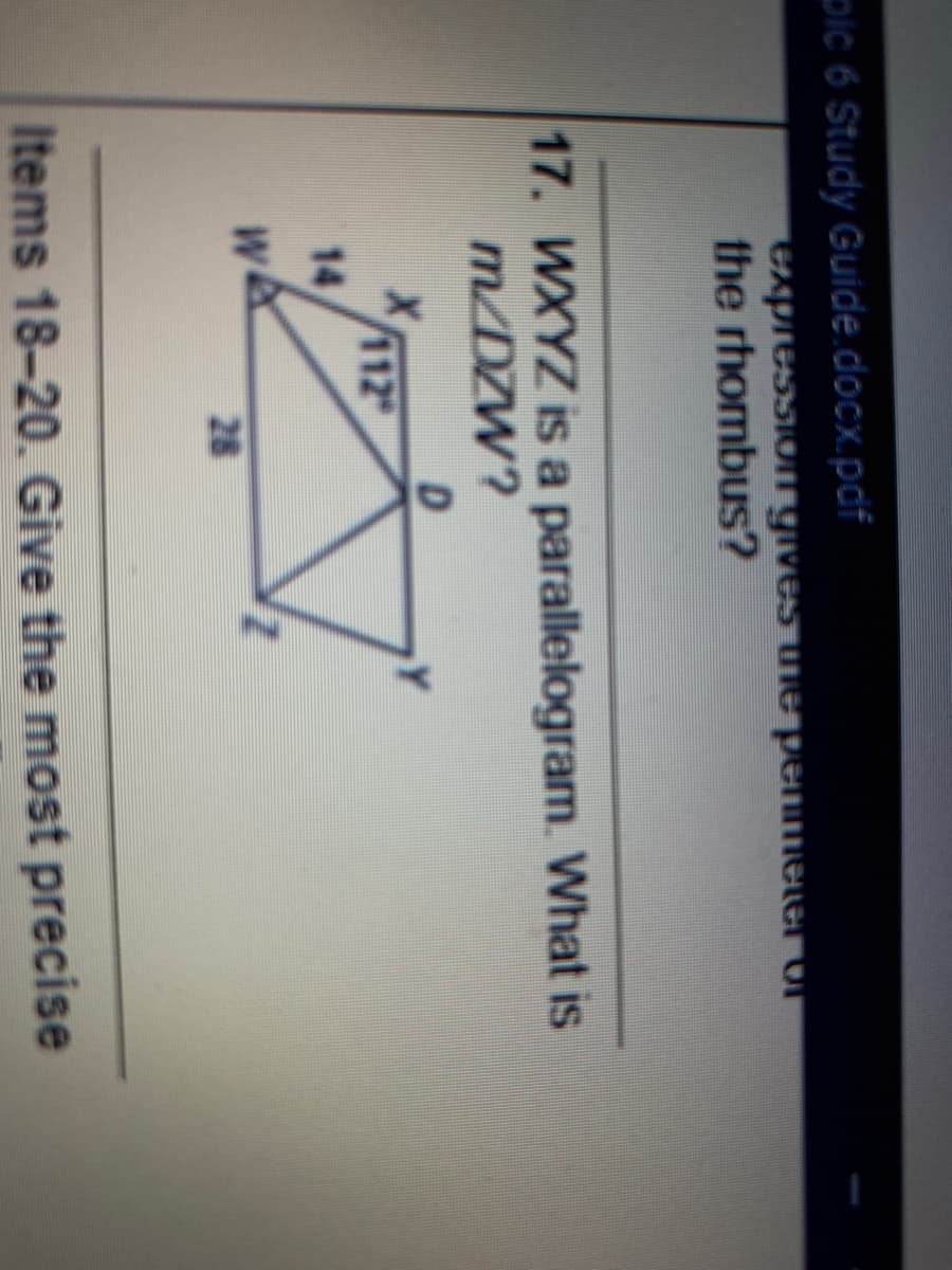 pic 6 Study Guide.docx.pdf
expression gives he penmeter or
the rhombus?
17. WXYZ is a parallelogram. What is
m/DZW?
112
14
28
Items 18-20. Give the most precise
