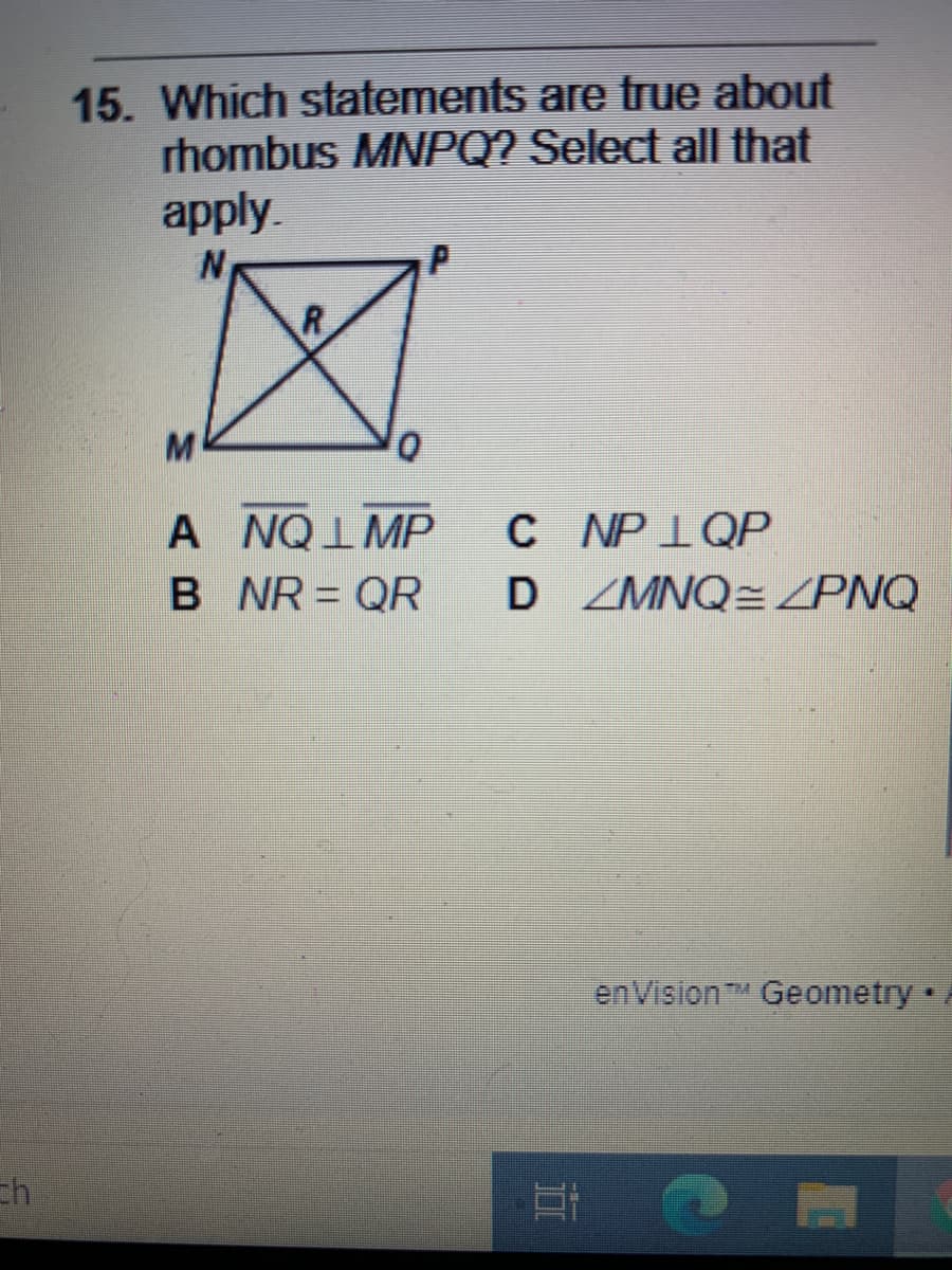 15. Which statements are true about
rhombus MNPQ? Select all that
apply.
R
0.
A NQIMP
C NP1QP
B NR = QR
D ZMNQ= ZPNQ
enVisionTM Geometry.

