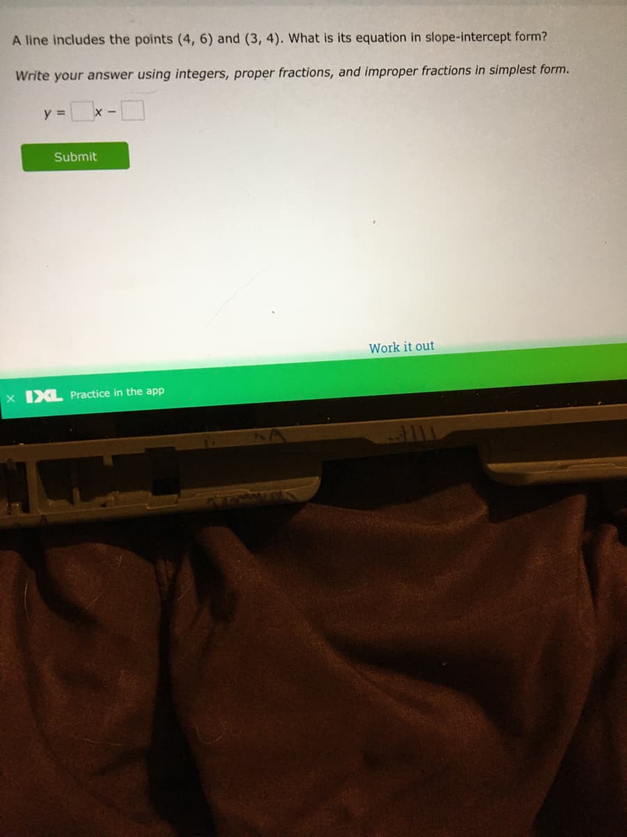 A line includes the points (4, 6) and (3, 4). What is its equation in slope-intercept form?
Write your answer using integers, proper fractions, and improper fractions in simplest form.
y =
X -
Submit
Work it out
x IXL Practice in the app
