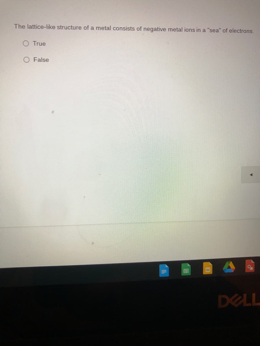 The lattice-like structure of a metal consists of negative metal ions in a "sea" of electrons.
True
O False
目
DELL

