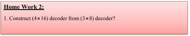 Home Work 2:
1. Construct (4x 16) decoder from (3x8) decoder?
