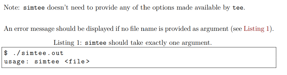 Note: simtee doesn't need to provide any of the options made available by tee.
An error message should be displayed if no file name is provided as argument (see Listing 1).
Listing 1: simtee should take exactly one argument.
$ . /simtee.out
usage:
simtee <file>
