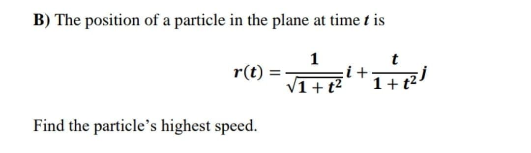 B) The position of a particle in the plane at time t is
1
i+
V1 + t²
r(t)
Find the particle's highest speed.

