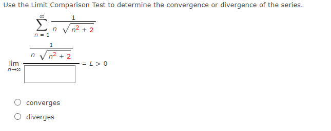 Use the Limit Comparison Test to determine the convergence or divergence of the series.
Σ
1
n V n? + 2
n = 1
1
n Vn2 + 2
lim
= L> 0
converges
O diverges
