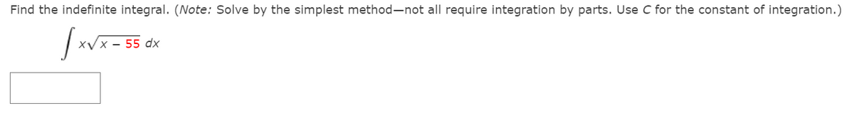 Find the indefinite integral. (Note: Solve by the simplest method-not all require integration by parts. Use C for the constant of integration.)
xVx - 55 dx
