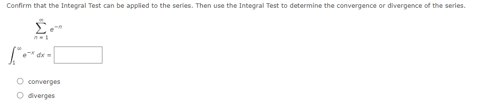Confirm that the Integral Test can be applied to the series. Then use the Integral Test to determine the convergence or divergence of the series.
e-n
n = 1
eX dx =
O converges
O diverges
