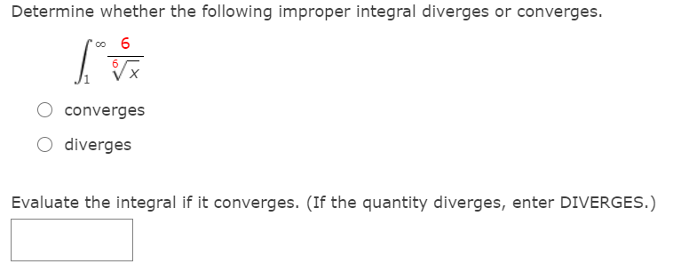Determine whether the following improper integral diverges or converges.
O converges
O diverges
Evaluate the integral if it converges. (If the quantity diverges, enter DIVERGES.)
