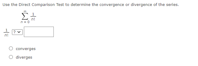 Use the Direct Comparison Test to determine the convergence or divergence of the series.
n!
n = 0
n!
converges
diverges
