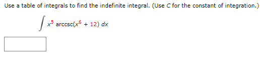 Use a table of integrals to find the indefinite integral. (Use C for the constant of integration.)
|x* arccsc(x5 + 12) dx
