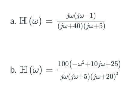 a. H (w)
=
b. H (w) =
jw (jw+1)
(jw+40) (jw+5)
100(-w²+10jw+25)
jw(jw+5) (jw+20)²