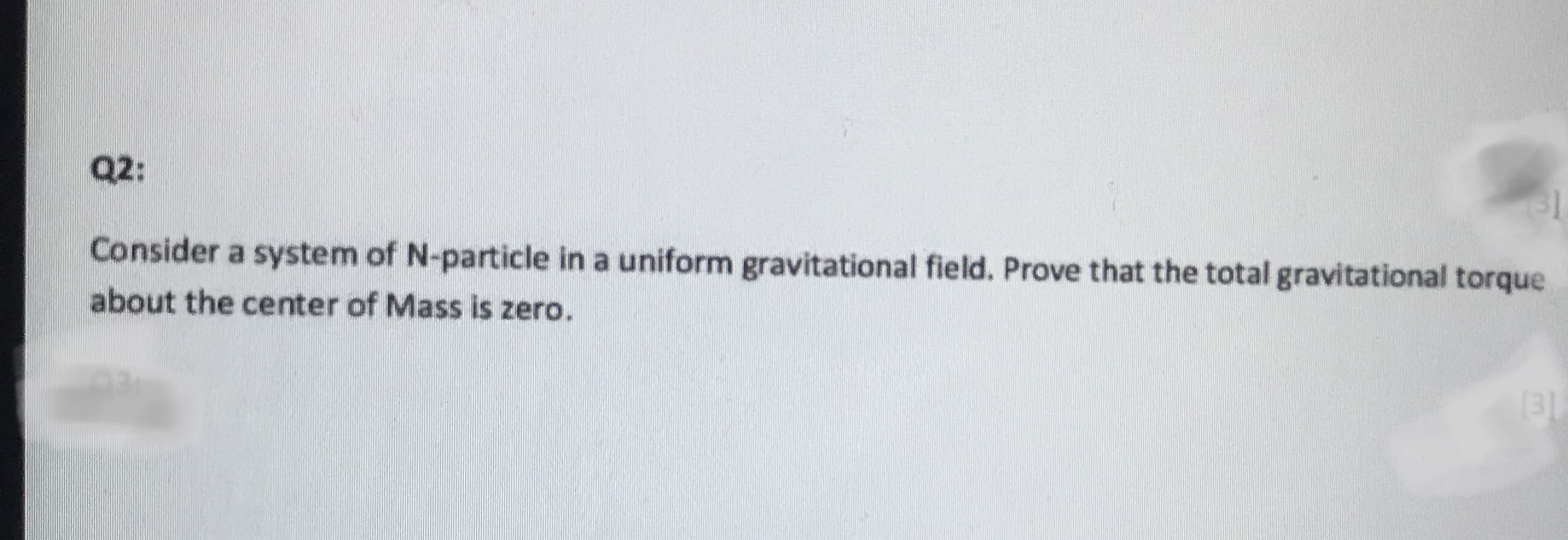 Consider a system of N-particle in a uniform gravitational field. Prove that the total gravitational torque
about the center of Mass is zero.
