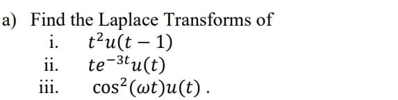a) Find the Laplace Transforms of
i. t²u(t-1)
te-3tu(t)
ii.
iii.
cos² (wt)u(t).