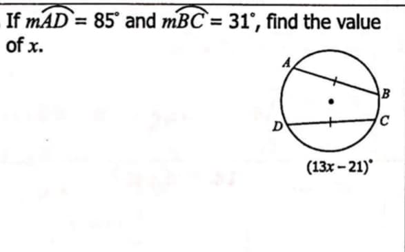 If mAD = 85° and mBC` = 31°, find the value
of x.
B
D
(13x - 21)
