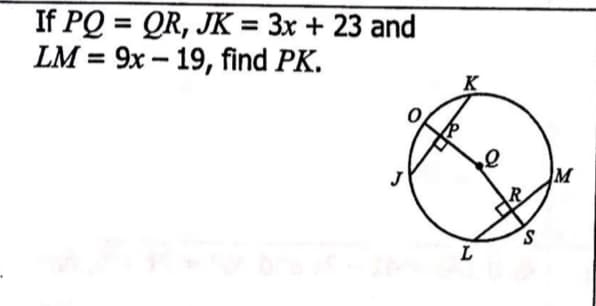 If PQ = QR, JK = 3x + 23 and
LM = 9x – 19, find PK.
%3D
K
M
S.
L
