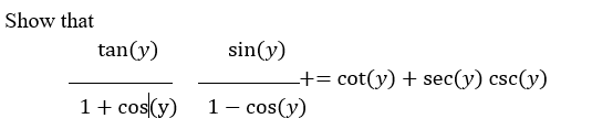 Show that
tan(y)
sin(y)
-+= cot(y) + sec(y) csc(y)
1+ cos(y)
1 – cos(y)
