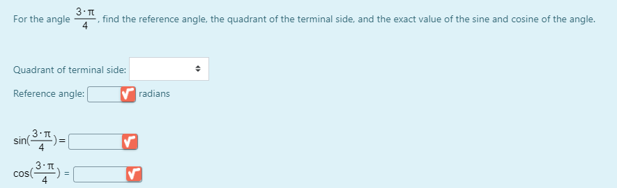 For the angle
4
find the reference angle, the quadrant of the terminal side, and the exact value of the sine and cosine of the angle.
Quadrant of terminal side:
Reference angle:
radians
sin)=|
cos() =
