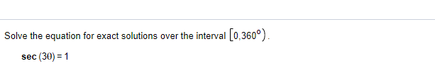 Solve the equation for exact solutions over the interval
[0,360°).
sec (30) = 1
