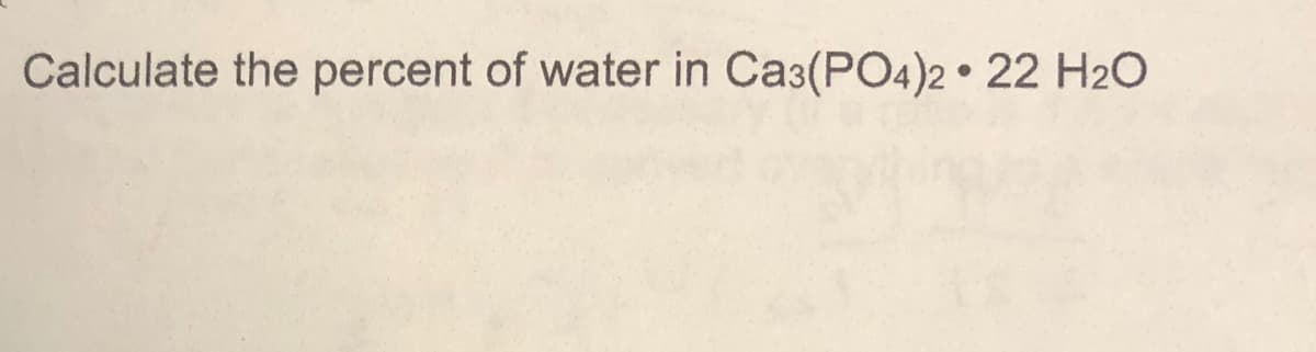 Calculate the percent of water in Cas(PO4)2 • 22 H20
