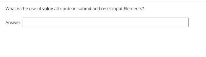 What is the use of value attribute in submit and reset input Elements?
Answer:
