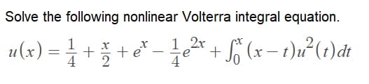 Solve the following nonlinear Volterra integral equation.
1
1 2r
u(x) = + 흥 + e°
+S* (x – t)u²(1)dt
4
4
