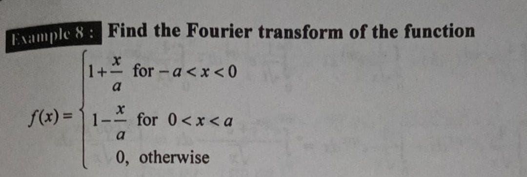 Example 8: Find the Fourier transform of the function
1+
for - a <x <0
a
f(x) = 1 1- for 0<x< a
a
0, otherwise
