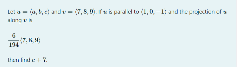 Let u = (a, b, c) and v = (7,8, 9). If u is parallel to (1,0, –1) and the projection of u
along v is
6
(7,8, 9)
194
then find c+ 7.
