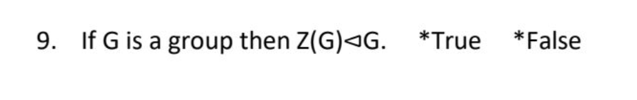 9. If G is a group then Z(G)<G. *True *False