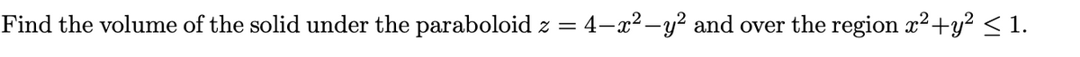 Find the volume of the solid under the paraboloid z = 4–x²–y² and over the region x²+y² < 1.
