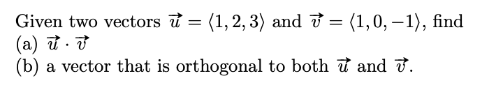 Given two vectors u =
(1, 2, 3) and ở = (1,0, – 1), find
(а) и. у
(b) a vector that is orthogonal to both t and t.
