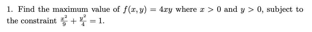 1. Find the maximum value of f(x, y)
the constraint + 4
:4xy where x > 0 and y > 0, subject to
= 1.
