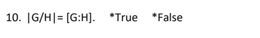 10. |G/H| [G:H]. *True False