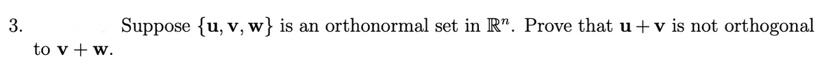 Suppose {u, v, w} is
an orthonormal set in R". Prove that u + v is not orthogonal
to v + w.
3.
