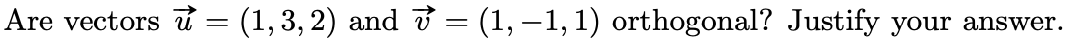 Are vectors t = (1, 3, 2) and ở = (1, –1, 1) orthogonal? Justify your answer.
|
