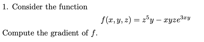 1. Consider the function
f (x, y, z) = 2°y – ryzešey
Compute the gradient of f.
