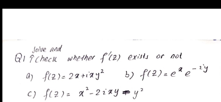 Jolve and
QI ? Check whedher f(2) exists or not
a) f(z)= 2a+iay?
b) f(2)= e? e-*y
c) f(2)= a*-2ixy # y?
