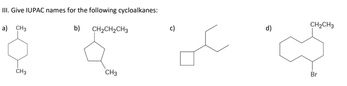 III. Give IUPAC names for the following cycloalkanes:
a) CH3
b)
CH2CH2CH3
c)
d)
CH2CH3
CH3
CH3
Br
