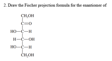 2. Draw the Fischer projection formula for the enantiomer of
CH₂OH
C=0
HO–C—H
H-C-OH
HO–C—H
CH₂OH